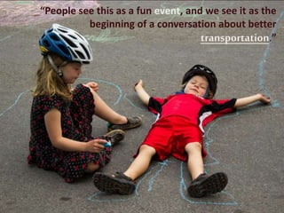 “People see this as a fun event, and we see it as the
beginning of a conversation about better
transportation.”