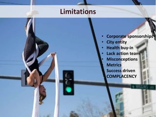 Limitations
• Corporate sponsorships
• City entity
• Health buy-in
• Lack action team
• Misconceptions
• Metrics
• Success driven
COMPLACENCY