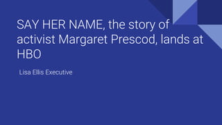 SAY HER NAME, the story of
activist Margaret Prescod, lands at
HBO
Lisa Ellis Executive
 