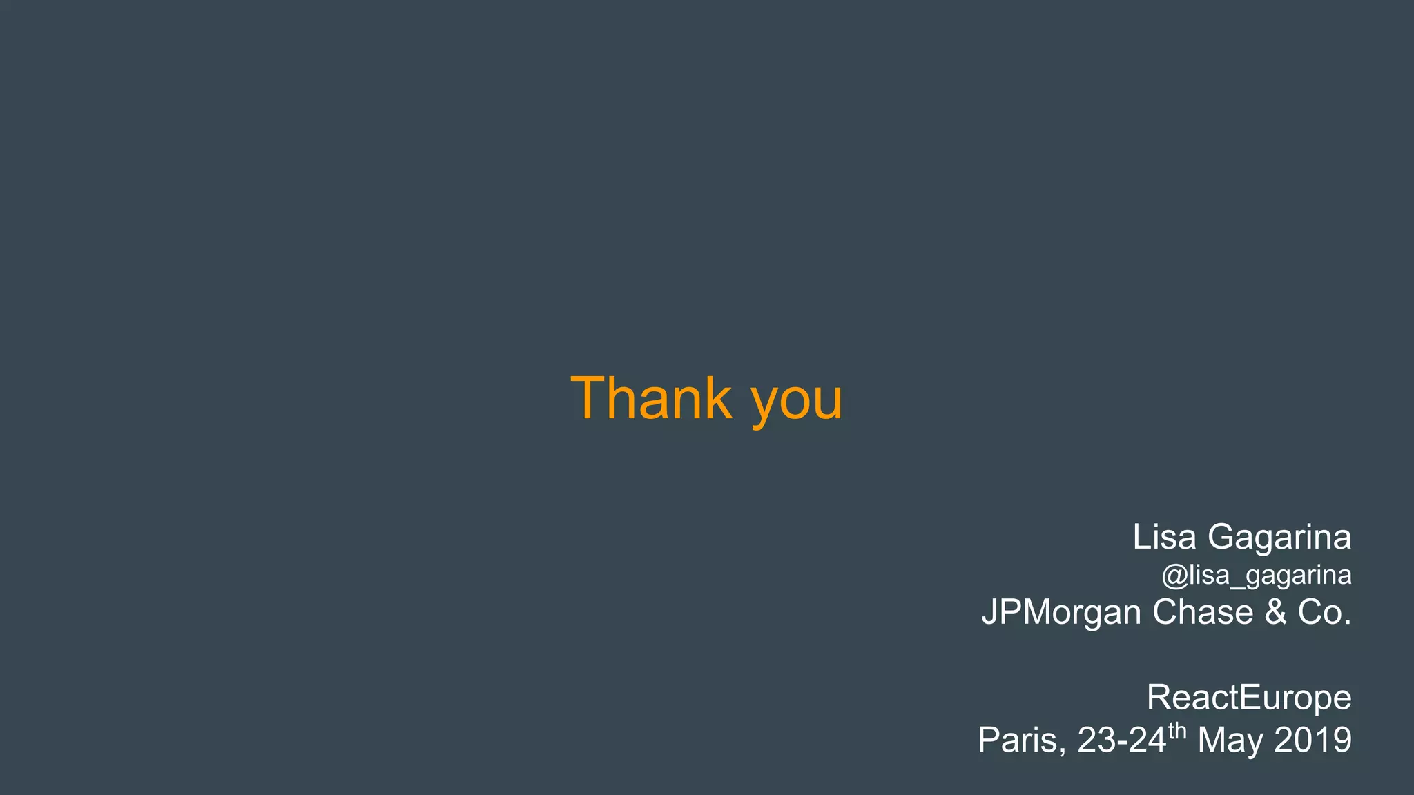 Thank you
Lisa Gagarina
@lisa_gagarina
JPMorgan Chase & Co.
ReactEurope
Paris, 23-24th
May 2019
 