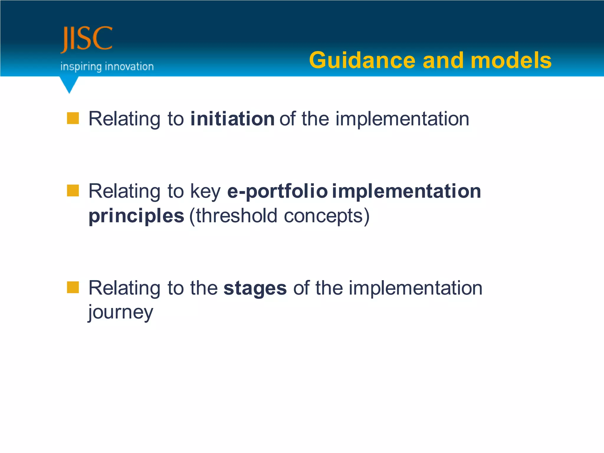 Guidance and models

 Relating to initiation of the implementation


 Relating to key e-portfolio implementation
  principles (threshold concepts)


 Relating to the stages of the implementation
  journey
 