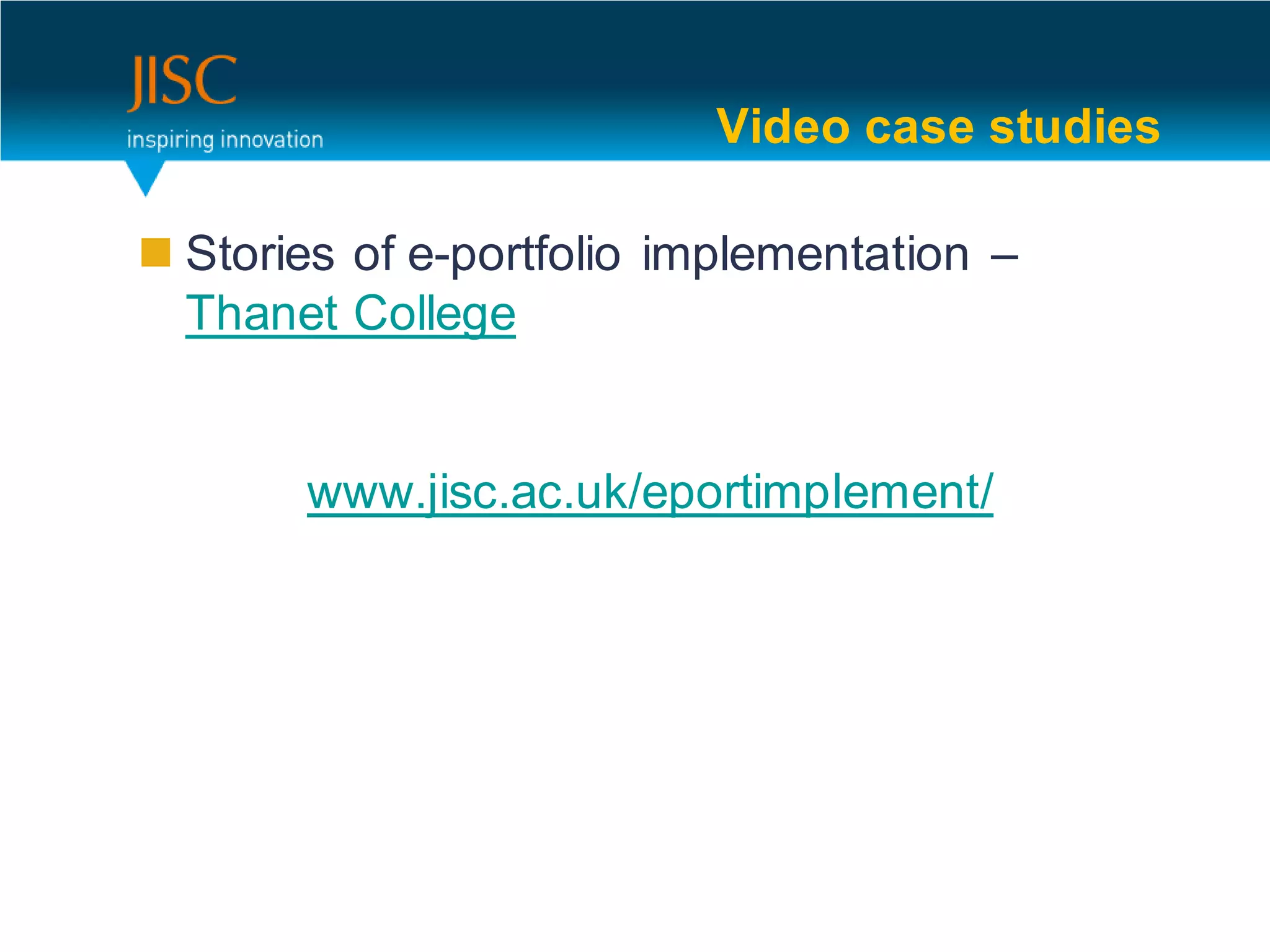 Video case studies

 Stories of e-portfolio implementation –
  Thanet College


       www.jisc.ac.uk/eportimplement/
 