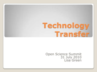 Technology Transfer Open Science Summit 31 July 2010 Lisa Green 