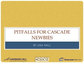 PITFALLS FOR CASCADE
      NEWBIES
      BY LISA HALL
 
