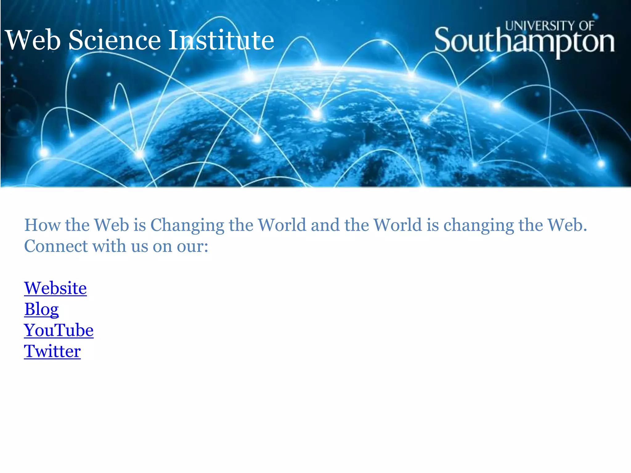 How the Web is Changing the World and the World is changing the Web.
Connect with us on our:
Website
Blog
YouTube
Twitter
Web Science Institute
 
