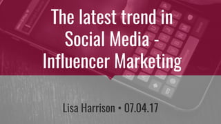 Lisa Harrison • 07.04.17
The latest trend in
Social Media -
Influencer Marketing
 