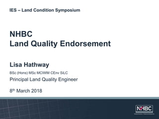 IES – Land Condition Symposium
NHBC
Land Quality Endorsement
Lisa Hathway
BSc (Hons) MSc MCIWM CEnv SiLC
Principal Land Quality Engineer
8th March 2018
 