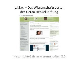 L.I.S.A. – Das Wissenschaftsportal
     der Gerda Henkel Stiftung




Historische Geisteswissenschaften 2.0
 