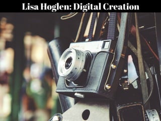 Lisa Hoglen: Digital Creation
 