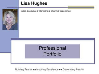 Lisa Hughes   Professional Portfolio Building Teams  ■■   Inspiring Excellence  ■■   Generating Results Sales Executive  ♦ Marketing ♦  Channel Experience 