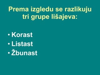 Prema izgledu se razlikuju tri  grupe lišajeva : Korast   Listast Žbunast   