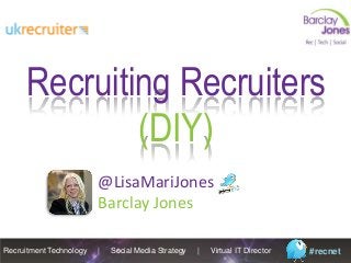 Recruitment Technology | Social Media Strategy | Virtual IT Director #recnet
Recruiting Recruiters
(DIY)
@LisaMariJones
Barclay Jones
 
