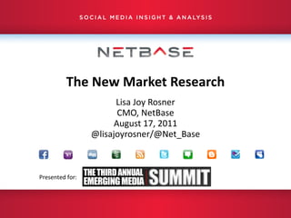 The New Market Research Lisa Joy Rosner CMO, NetBase August 17, 2011 @lisajoyrosner/@Net_Base Presented for: 