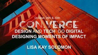 DESIGN AND TECH GO DIGITAL
DESIGNING MOMENTS OF IMPACT
LISA KAY SOLOMON
October 29th & 30th
 