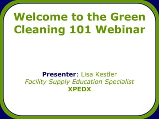Welcome to the Green
Cleaning 101 Webinar



        Presenter: Lisa Kestler
 Facility Supply Education Specialist
               XPEDX
 