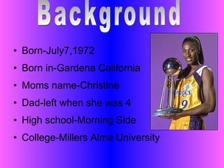 Born-July7,1972 Born in-Gardena California Moms name-Christine  Dad-left when she was 4 High school-Morning Side College-Millers Alma University Background 