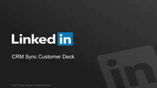 CRM Sync Customer Deck
©2013 LinkedIn Corporation. All Rights Reserved.
 