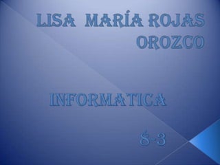 Lisa  María Rojas Orozco INFORMATICA 8-3 
