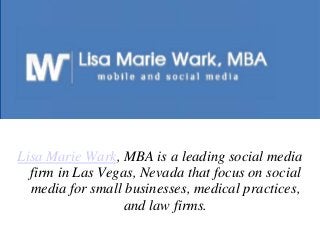 Lisa Marie Wark, MBA is a leading social media
firm in Las Vegas, Nevada that focus on social
media for small businesses, medical practices,
and law firms.
 