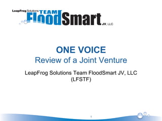 1
ONE VOICE
Review of a Joint Venture
LeapFrog Solutions Team FloodSmart JV, LLC
(LFSTF)
 