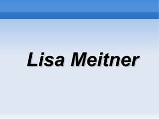 Lisa Meitner
 