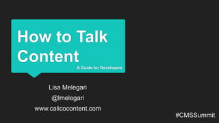How to Talk
Content
#CMSSummit
A Guide for Developers
Lisa Melegari
@lmelegari
www.calicocontent.com
 