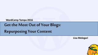 Get the Most Out of Your Blogs:
Repurposing Your Content
WordCamp Tampa 2016
Lisa Melegari
 