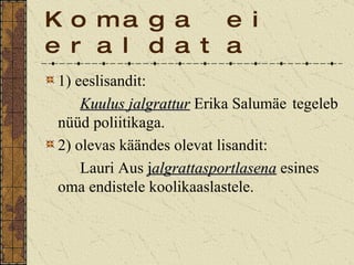 Komaga ei eraldata 1) eeslisandit: Kuulus jalgrattur  Erika Salumäe  tegeleb nüüd poliitikaga. 2) olevas käändes olevat lisandit: Lauri Aus  j algrattasportlasena  esines  oma endistele koolikaaslastele. 