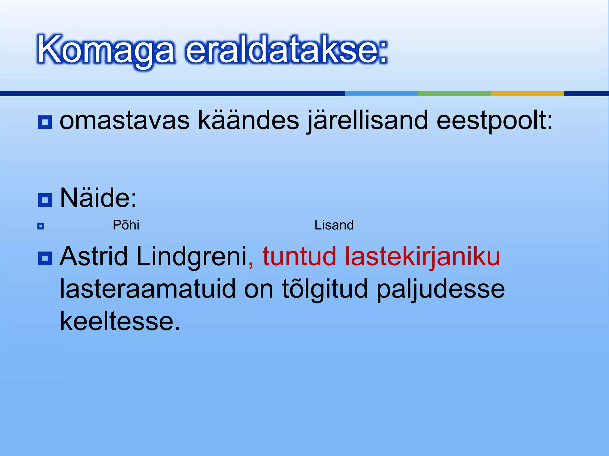 Komaga eraldatakse:
   omastavas käändes järellisand eestpoolt:

   Näide:
       Põhi              Lisand

   Astrid Lindgreni, tuntud lastekirjaniku
    lasteraamatuid on tõlgitud paljudesse
    keeltesse.
 