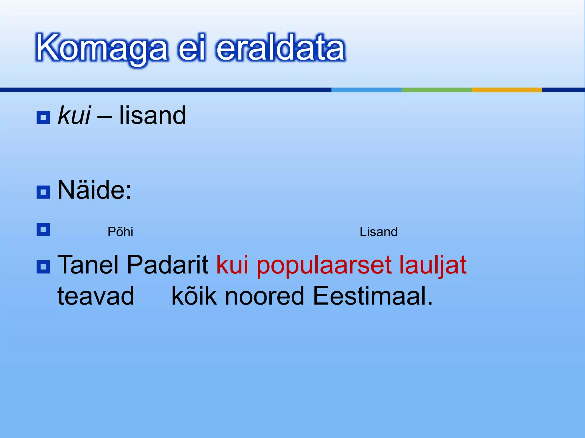 Komaga ei eraldata
   kui – lisand

   Näide:
       Põhi                   Lisand

   Tanel Padarit kui populaarset lauljat
    teavad kõik noored Eestimaal.
 