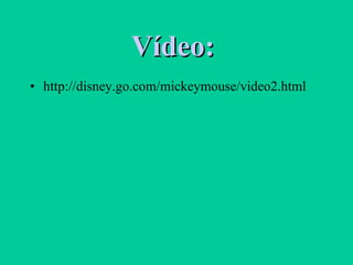 Vídeo:   http://disney.go.com/mickeymouse/video2.html 