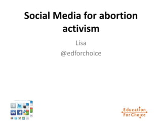 Social Media for abortion
        activism
            Lisa
        @edforchoice
 