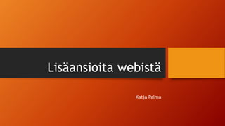 Lisäansioita webistä
Katja Palmu
 