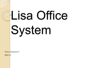 Lisa Office
       System
Flores, Emmanuel T.
BSIS 2A
 