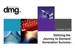 November 5, 2014 
Defining the 
Journey to Demand 
Generation Success 
 