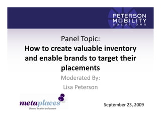 Panel Topic:
How to create valuable inventory
and enable brands to target their
          placements
          Moderated By:
          Lisa Peterson

                          September 23, 2009
 