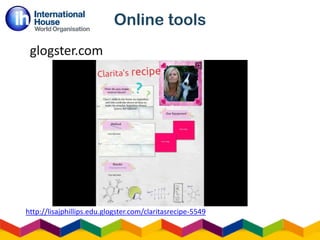 Online tools
glogster.com
http://lisajphillips.edu.glogster.com/claritasrecipe-5549
 