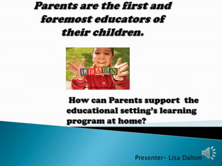 www.bantencerdas.com




How can Parents support the
educational setting’s learning
program at home?



                          Presenter- Lisa Dalton
 