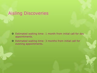 Aisling Discoveries



  Estimated waiting time: 1 month from initial call for day
   appointments.
  Estimated waiting time: 3 months from initial call for
   evening appointments.
 