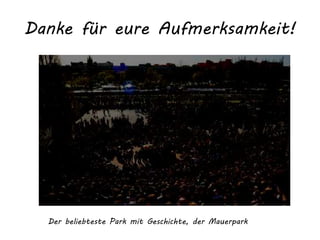 Danke für eure Aufmerksamkeit!
Der beliebteste Park mit Geschichte, der Mauerpark
 