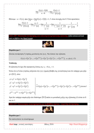 __________________________________________________________________________________
lisari teaμ…αντικές ικανότητες Μάιος 2016 http://lisari.blogspot.gr
     
  1x 0 x 0
f x f 0 f x 1
lim l
f
im
x 0 xf  
 


Θέτουμε  u f x , άρα    x 0 x 0
limu limf x f 0 1
 
   , f είναι συνεχής στο 0. Έτσι προκύπτει:
 
              
1 1 1 11x 0 u 1 u 1 u 1 1
f x 1 u 1 1 1 1 1
lim lim lim lim
5f fu u u 1f x f ff f 1
u 1 u 1
       
 
    
 
 
ΙΔΕΑ 20η
: Μονοτονία συνάρτησης και επίλυση συναρτησιακής εξίσωσης (ιδέα αποκλειστικά
από το βιβλίο της lisari team).
Παράδειγμα 1
Δίνεται συνάρτηση f γνησίως μονότονη στο [0,1] . Να λύσετε την εξίσωση
           3 2015 2 4 2016
f x f x ... f x f x f x .. f x       , x [0,1] (1)
Υπόδειξη
Η εξίσωση (1) έχει δύο προφανείς λύσεις τις 1 2x 0,x 1  .
Έστω ότι η f είναι γνησίως αύξουσα στο [0,1] (χωρίς βλάβη της γενικότητας) και ότι υπάρχει μια ρίζα
 0,1 , τότε:
   
   
   
   
 
           
2 2
3 4 3 4
5 6 5 6 3 2015 2 4 2016
2015 2016 2015 2016
f f
f f
f f f f ... f f f .. f ,ά !
............................................
f f

      

      


                     


      

Άρα δεν υπάρχει καμία ρίζα στο διάστημα  0,1 οπότε οι μοναδικές ρίζες της εξίσωσης (1) είναι το 0
και το 1.
ΙΔΕΑ 21η
: Υπολογισμός ολοκληρώματος με τη βοήθεια άρτιας – περιττής συνάρτησης.
Παράδειγμα 1
Να υπολογίσετε τα ολοκλήρωμα
 