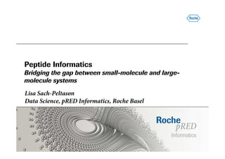 Peptide Informatics
Bridging the gap between small-molecule and large-
molecule systems
Lisa Sach-Peltason
Data Science, pRED Informatics, Roche Basel
 