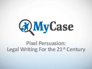 Pixel Persuasion:
Legal Writing For the 21st Century
 