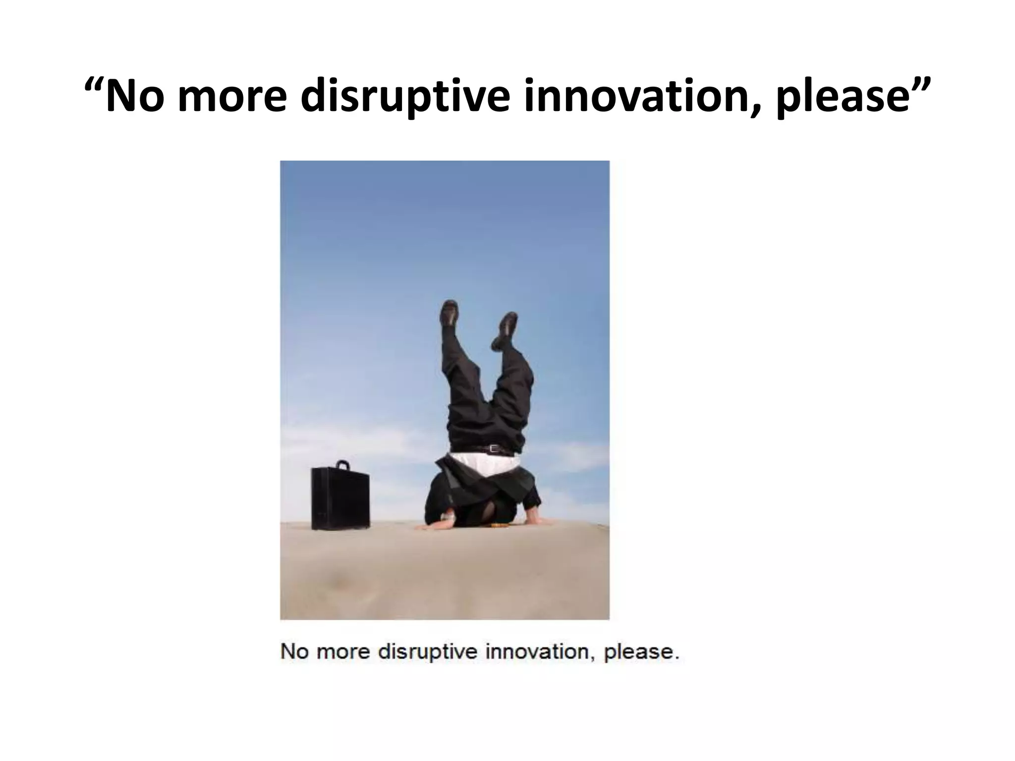 “No more disruptive innovation, please”
 