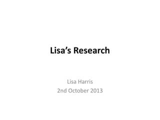 Lisa’s Research
Lisa Harris
2nd October 2013
 