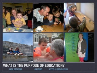 WHAT IS THE PURPOSE OF EDUCATION?
   LISA STEVENS   @LISIBO   HTTP://LISIBO.CO.UK
 