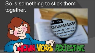 So is something to stick them
together.
 