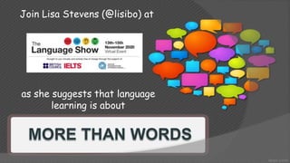 Join Lisa Stevens (@lisibo) at
as she suggests that language
learning is about
 