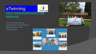eTwinning
https://www.britishcouncil.org/
etwinning
It’s an amazing way of
making links and finding out
about others in a fun
and safe way.
53
 