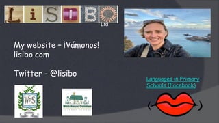 My website – ¡Vámonos!
lisibo.com
Twitter - @lisibo
Ltd
Languages in Primary
Schools (Facebook)
 